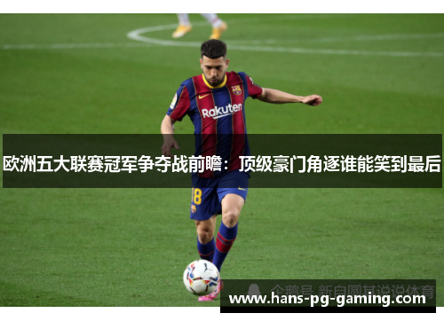 欧洲五大联赛冠军争夺战前瞻：顶级豪门角逐谁能笑到最后