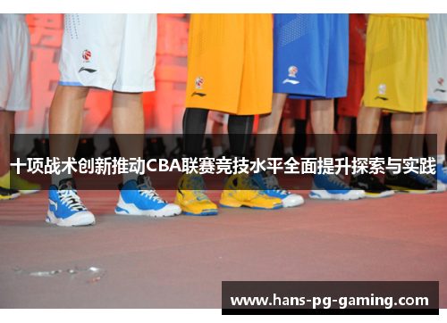十项战术创新推动CBA联赛竞技水平全面提升探索与实践