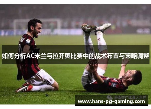 如何分析AC米兰与拉齐奥比赛中的战术布置与策略调整