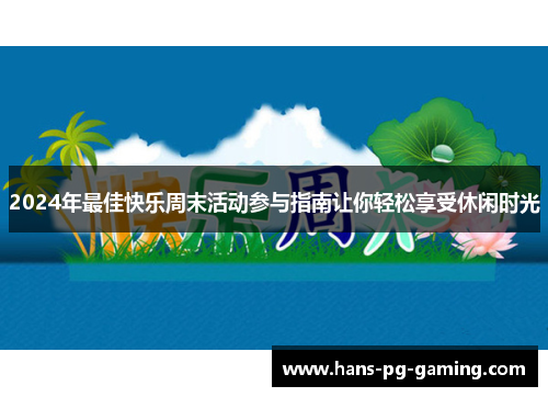2024年最佳快乐周末活动参与指南让你轻松享受休闲时光