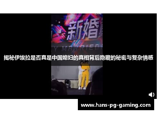 揭秘伊埃拉是否真是中国媳妇的真相背后隐藏的秘密与复杂情感