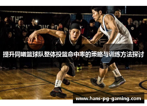 提升同曦篮球队整体投篮命中率的策略与训练方法探讨