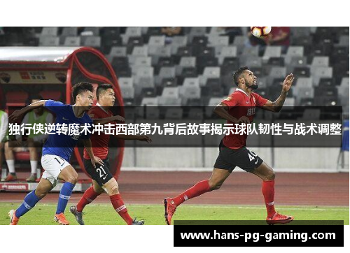 独行侠逆转魔术冲击西部第九背后故事揭示球队韧性与战术调整
