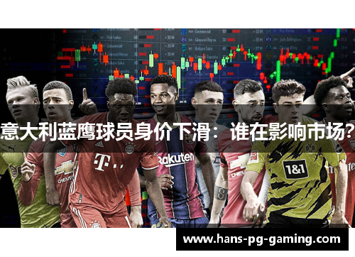 意大利蓝鹰球员身价下滑：谁在影响市场？