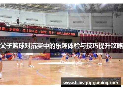 父子篮球对抗赛中的乐趣体验与技巧提升攻略