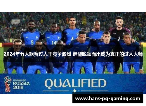 2024年五大联赛过人王竞争激烈 谁能脱颖而出成为真正的过人大师
