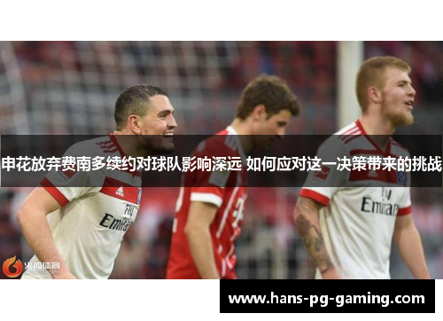 申花放弃费南多续约对球队影响深远 如何应对这一决策带来的挑战