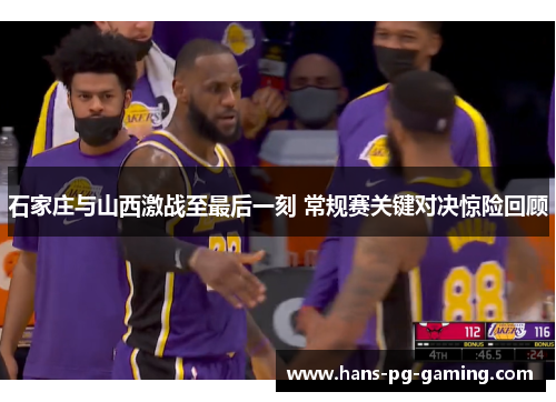 石家庄与山西激战至最后一刻 常规赛关键对决惊险回顾