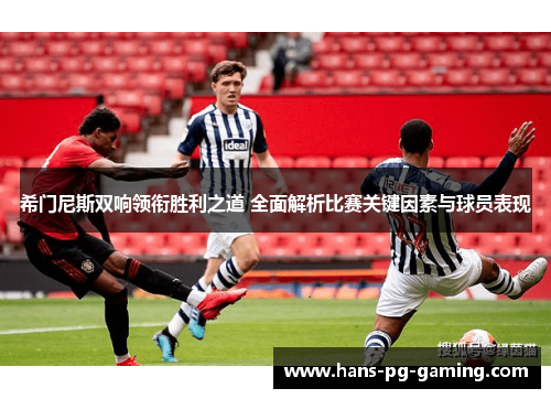 希门尼斯双响领衔胜利之道 全面解析比赛关键因素与球员表现