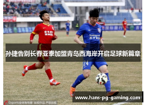 孙捷告别长春亚泰加盟青岛西海岸开启足球新篇章