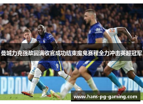曼城力克强敌圆满收官成功结束魔鬼赛程全力冲击英超冠军