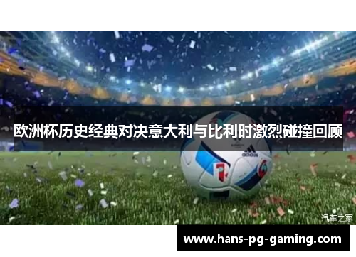 欧洲杯历史经典对决意大利与比利时激烈碰撞回顾