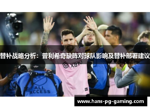 替补战略分析：普利希奇缺阵对球队影响及替补部署建议