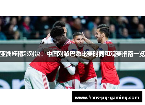 亚洲杯精彩对决：中国对黎巴嫩比赛时间和观赛指南一览