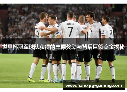 世界杯冠军球队获得的丰厚奖励与背后巨额奖金揭秘