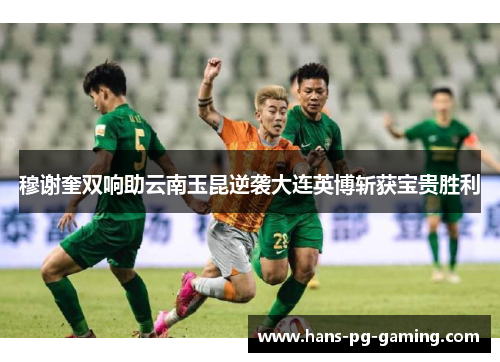 穆谢奎双响助云南玉昆逆袭大连英博斩获宝贵胜利