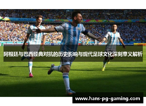 阿根廷与巴西经典对抗的历史影响与现代足球文化深刻意义解析