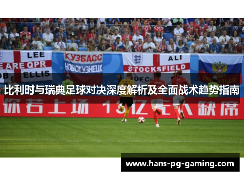 比利时与瑞典足球对决深度解析及全面战术趋势指南
