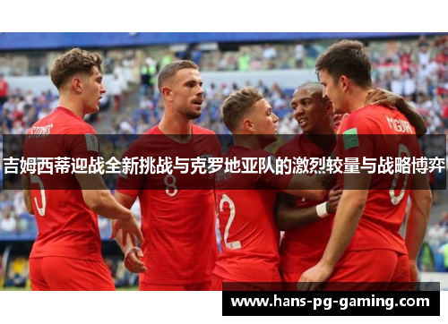 吉姆西蒂迎战全新挑战与克罗地亚队的激烈较量与战略博弈