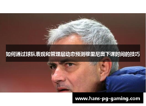如何通过球队表现和管理层动态预测穆里尼奥下课时间的技巧