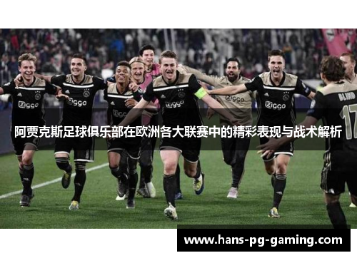 阿贾克斯足球俱乐部在欧洲各大联赛中的精彩表现与战术解析
