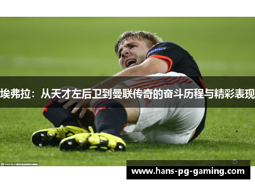 埃弗拉：从天才左后卫到曼联传奇的奋斗历程与精彩表现