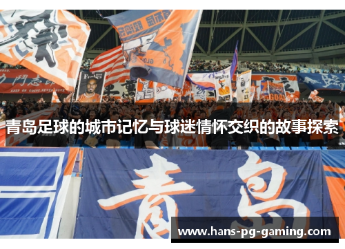 青岛足球的城市记忆与球迷情怀交织的故事探索