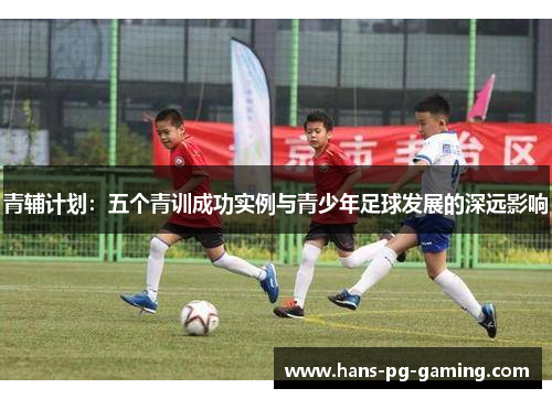 青辅计划：五个青训成功实例与青少年足球发展的深远影响