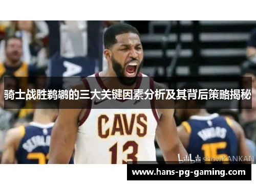 骑士战胜鹈鹕的三大关键因素分析及其背后策略揭秘