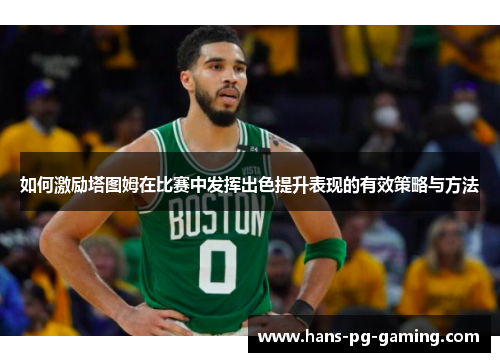 如何激励塔图姆在比赛中发挥出色提升表现的有效策略与方法 如何激励塔图姆在比赛中发挥出色提升表现的有效策略与方法