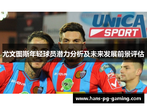 尤文图斯年轻球员潜力分析及未来发展前景评估
