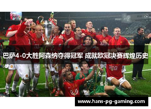 巴萨4-0大胜阿森纳夺得冠军 成就欧冠决赛辉煌历史