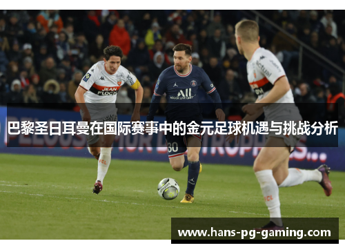 巴黎圣日耳曼在国际赛事中的金元足球机遇与挑战分析 巴黎圣日耳曼在国际赛事中的金元足球机遇与挑战分析