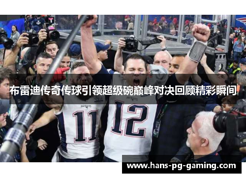 布雷迪传奇传球引领超级碗巅峰对决回顾精彩瞬间 布雷迪传奇传球引领超级碗巅峰对决回顾精彩瞬间