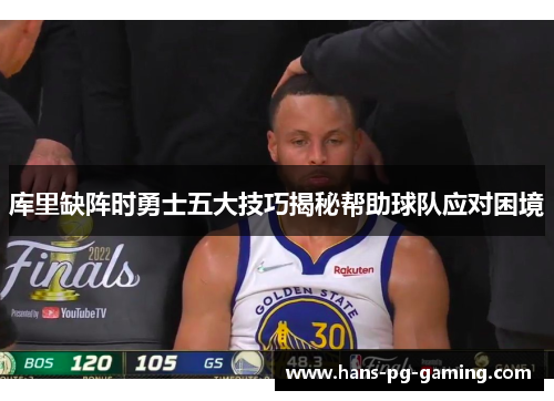 库里缺阵时勇士五大技巧揭秘帮助球队应对困境