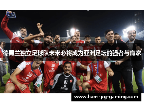 德黑兰独立足球队未来必将成为亚洲足坛的强者与赢家 德黑兰独立足球队未来必将成为亚洲足坛的强者与赢家