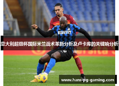 意大利超级杯国际米兰战术革新分析及卢卡库的关键响分析