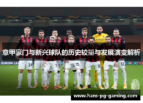 意甲豪门与新兴球队的历史较量与发展演变解析 意甲豪门与新兴球队的历史较量与发展演变解析