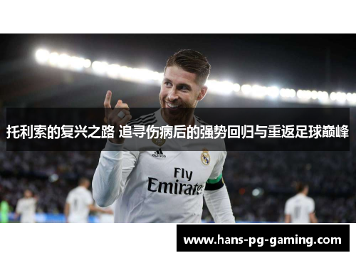 托利索的复兴之路 追寻伤病后的强势回归与重返足球巅峰 托利索的复兴之路 追寻伤病后的强势回归与重返足球巅峰