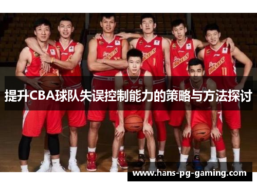提升CBA球队失误控制能力的策略与方法探讨 提升CBA球队失误控制能力的策略与方法探讨