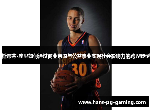 斯蒂芬·库里如何通过商业帝国与公益事业实现社会影响力的跨界转型