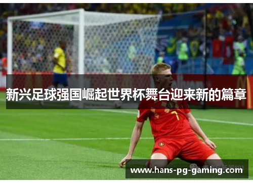 新兴足球强国崛起世界杯舞台迎来新的篇章