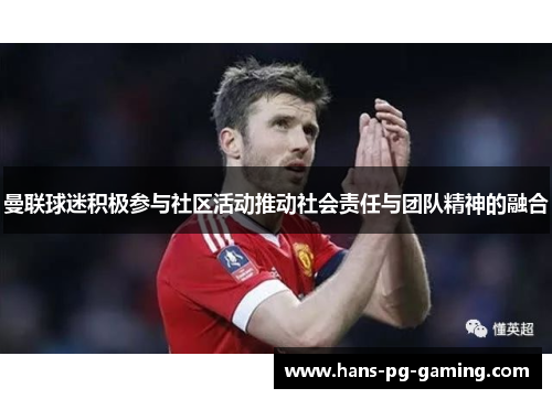 曼联球迷积极参与社区活动推动社会责任与团队精神的融合 曼联球迷积极参与社区活动推动社会责任与团队精神的融合