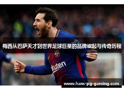 梅西从巴萨天才到世界足球巨星的品牌崛起与传奇历程