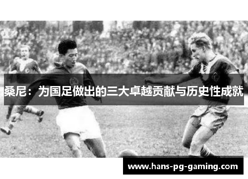 桑尼:为国足做出的三大卓越贡献与历史性成就 桑尼:为国足做出的三大卓越贡献与历史性成就