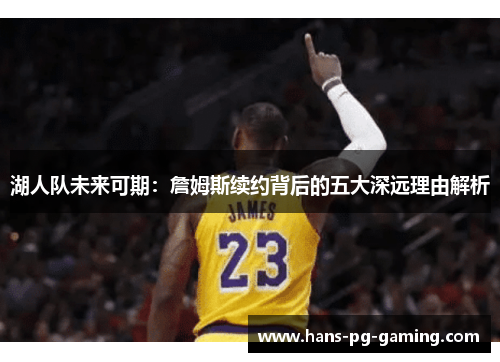 湖人队未来可期：詹姆斯续约背后的五大深远理由解析