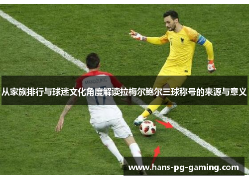 从家族排行与球迷文化角度解读拉梅尔鲍尔三球称号的来源与意义