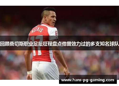 回顾桑切斯职业足坛征程盘点他曾效力过的多支知名球队 回顾桑切斯职业足坛征程盘点他曾效力过的多支知名球队