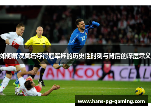 如何解读莫塔夺得冠军杯的历史性时刻与背后的深层意义 如何解读莫塔夺得冠军杯的历史性时刻与背后的深层意义