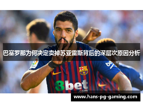 巴塞罗那为何决定卖掉苏亚雷斯背后的深层次原因分析 巴塞罗那为何决定卖掉苏亚雷斯背后的深层次原因分析